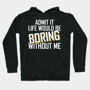 Admit It Life Would Be Boring Without Me funny Hoodie